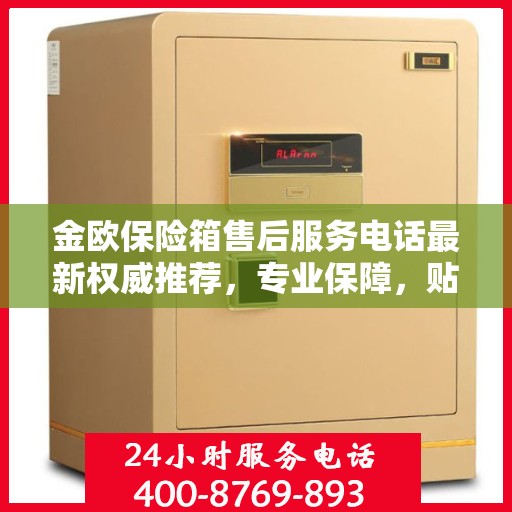 金欧保险箱售后服务电话最新权威推荐，专业保障，贴心服务！
