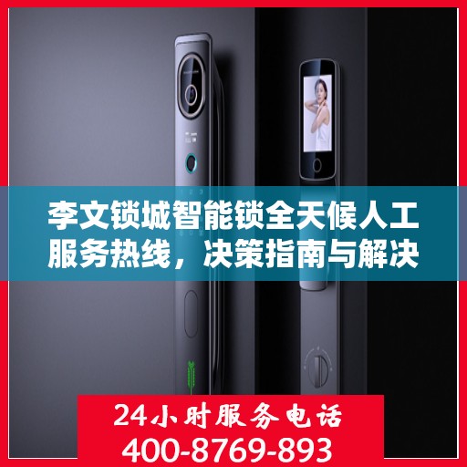 李文锁城智能锁全天候人工服务热线，决策指南与解决方案支持