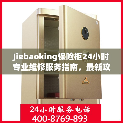 Jiebaoking保险柜24小时专业维修服务指南，最新攻略与解决方案