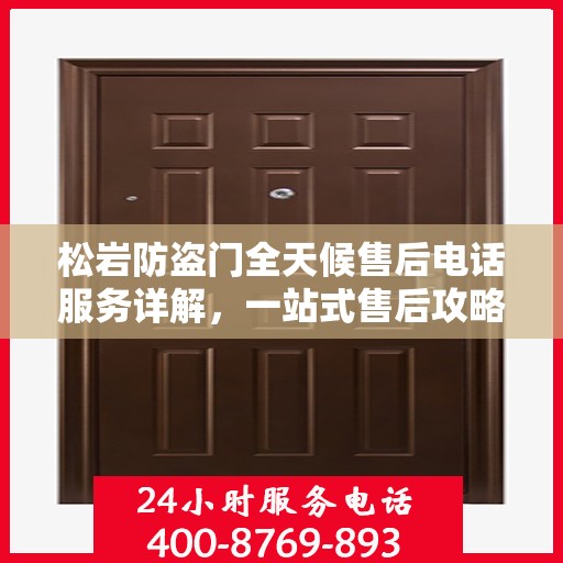 松岩防盗门全天候售后电话服务详解，一站式售后攻略