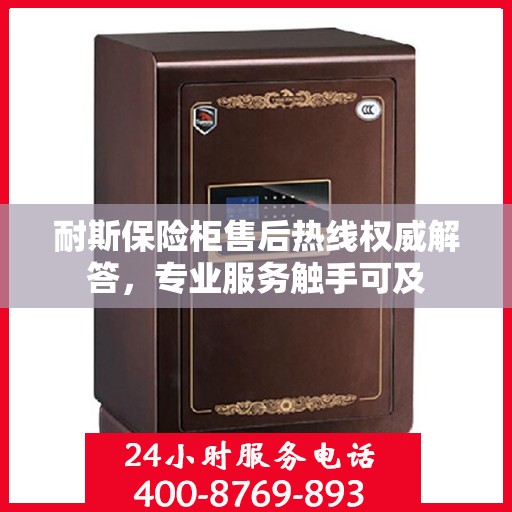 耐斯保险柜售后热线权威解答，专业服务触手可及