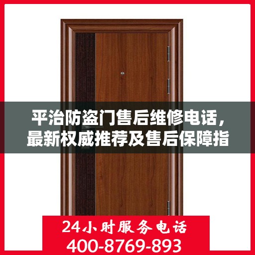 平治防盗门售后维修电话，最新权威推荐及售后保障指南