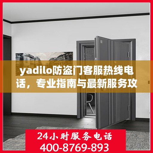 yadilo防盗门客服热线电话，专业指南与最新服务攻略