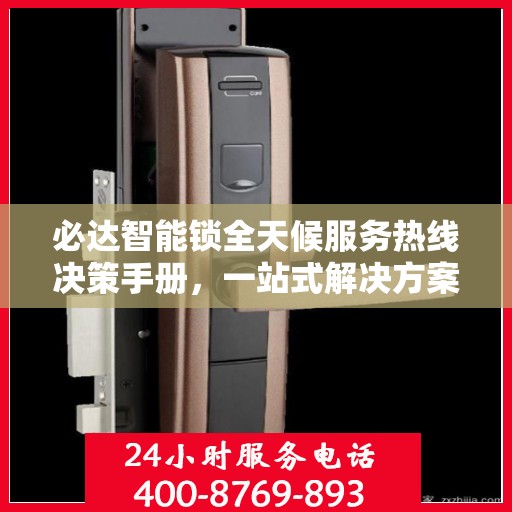 必达智能锁全天候服务热线决策手册，一站式解决方案指南