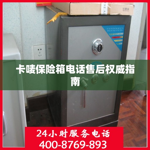 卡唛保险箱电话售后权威指南