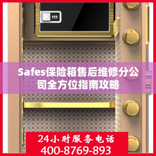 Safes保险箱售后维修分公司全方位指南攻略