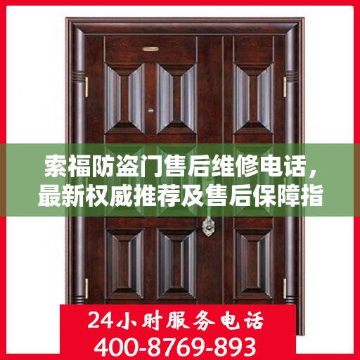 索福防盗门售后维修电话，最新权威推荐及售后保障指南