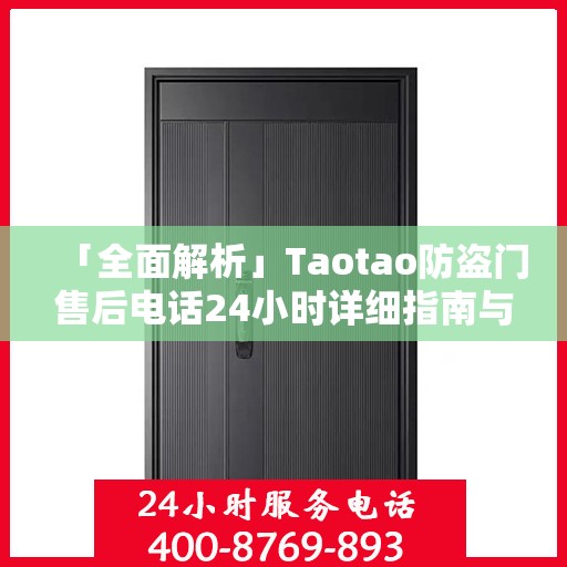 「全面解析」Taotao防盗门售后电话24小时详细指南与攻略