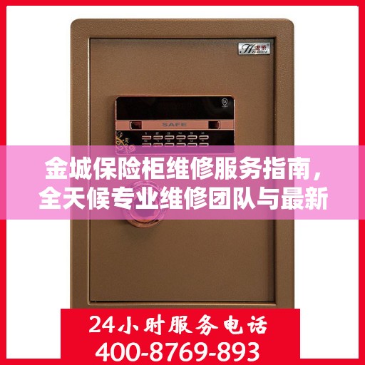 金城保险柜维修服务指南，全天候专业维修团队与最新攻略电话