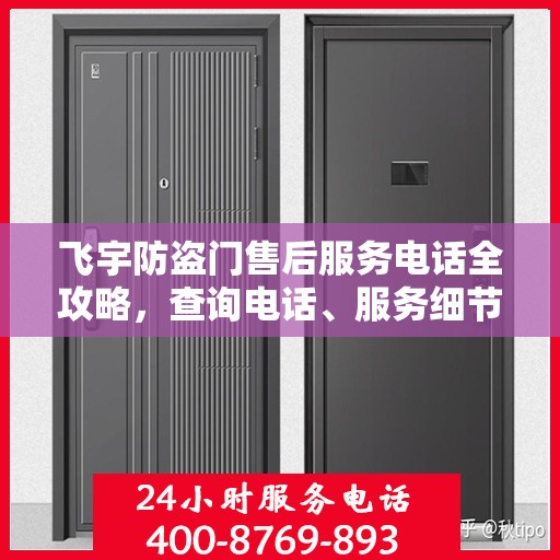 飞宇防盗门售后服务电话全攻略，查询电话、服务细节一网打尽