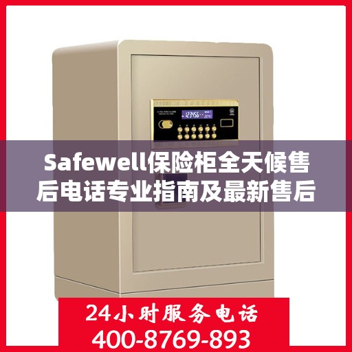 Safewell保险柜全天候售后电话专业指南及最新售后攻略