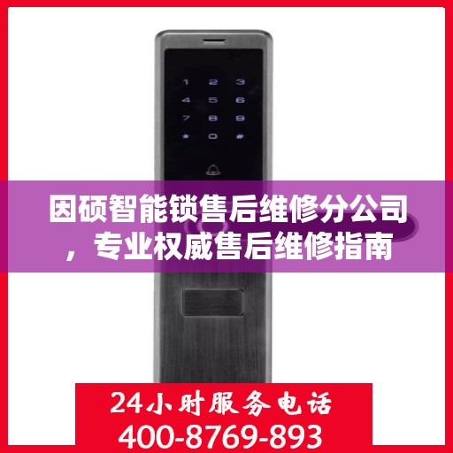 因硕智能锁售后维修分公司，专业权威售后维修指南