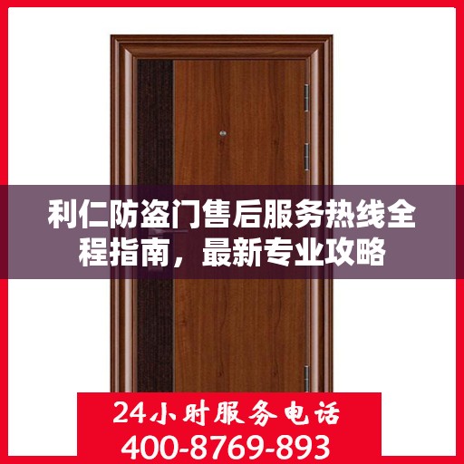 利仁防盗门售后服务热线全程指南，最新专业攻略