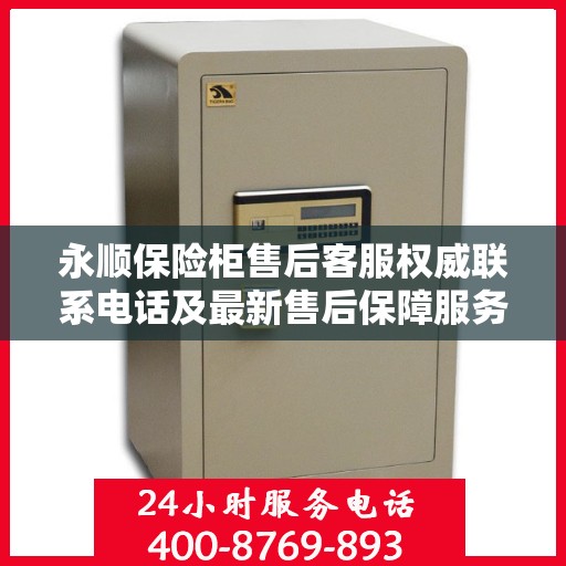 永顺保险柜售后客服权威联系电话及最新售后保障服务指南