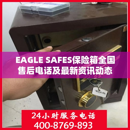 EAGLE SAFES保险箱全国售后电话及最新资讯动态