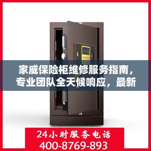 家威保险柜维修服务指南，专业团队全天候响应，最新维修攻略及联系电话