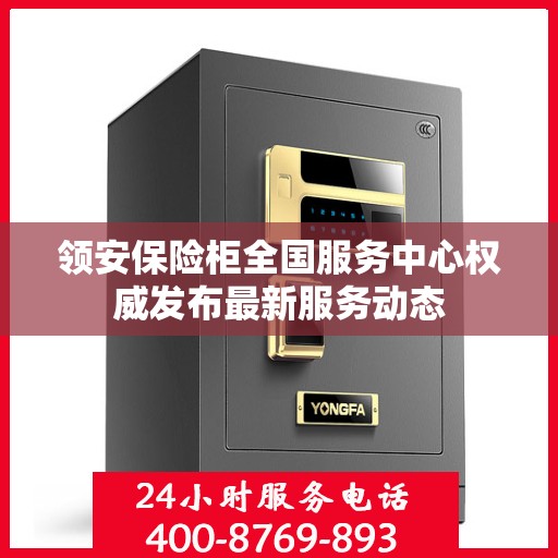 领安保险柜全国服务中心权威发布最新服务动态