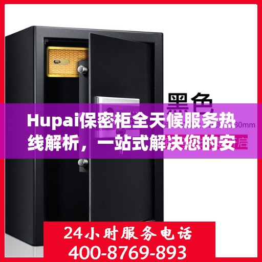 Hupai保密柜全天候服务热线解析，一站式解决您的安全与便捷需求