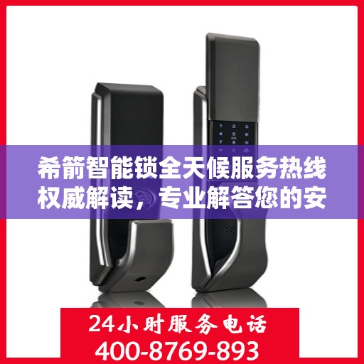 希箭智能锁全天候服务热线权威解读，专业解答您的安全与便利问题