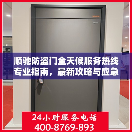 顺驰防盗门全天候服务热线专业指南，最新攻略与应急支持
