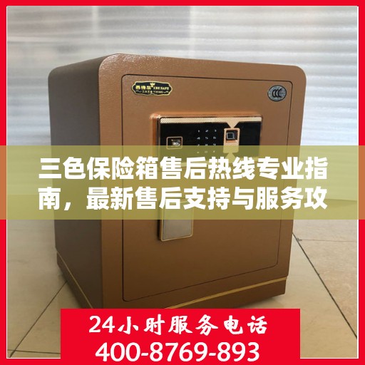 三色保险箱售后热线专业指南，最新售后支持与服务攻略