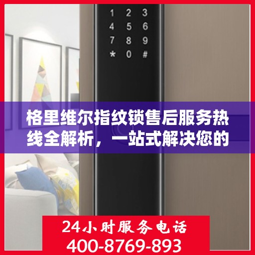 格里维尔指纹锁售后服务热线全解析，一站式解决您的咨询需求