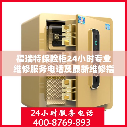 福瑞特保险柜24小时专业维修服务电话及最新维修指南攻略