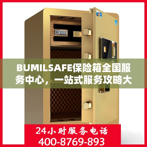 BUMILSAFE保险箱全国服务中心，一站式服务攻略大全