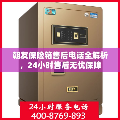 朝友保险箱售后电话全解析，24小时售后无忧保障