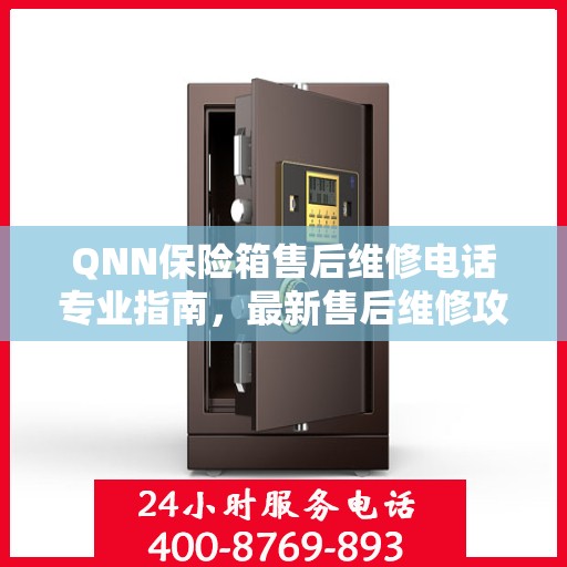 QNN保险箱售后维修电话专业指南，最新售后维修攻略与联系方式
