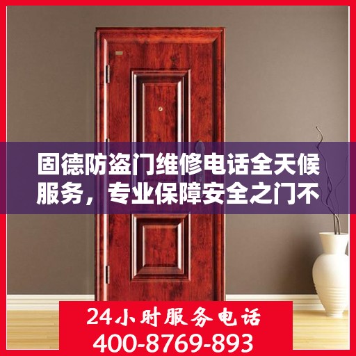 固德防盗门维修电话全天候服务，专业保障安全之门不锁疑云