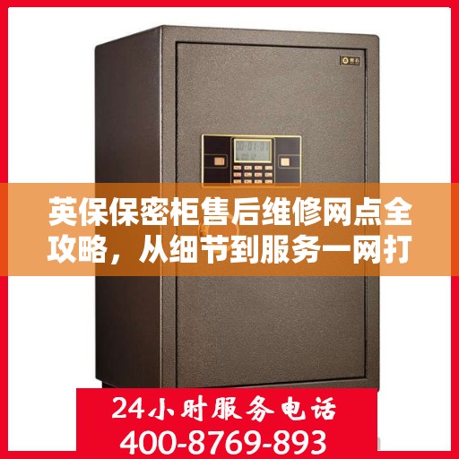 英保保密柜售后维修网点全攻略，从细节到服务一网打尽