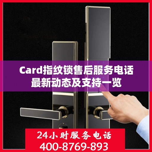 Card指纹锁售后服务电话最新动态及支持一览