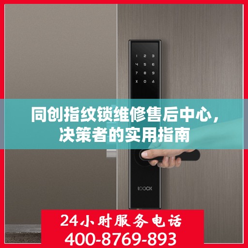 同创指纹锁维修售后中心，决策者的实用指南