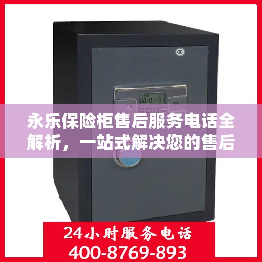 永乐保险柜售后服务电话全解析，一站式解决您的售后需求