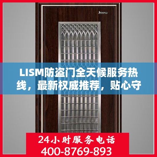 LISM防盗门全天候服务热线，最新权威推荐，贴心守护您的安全门户