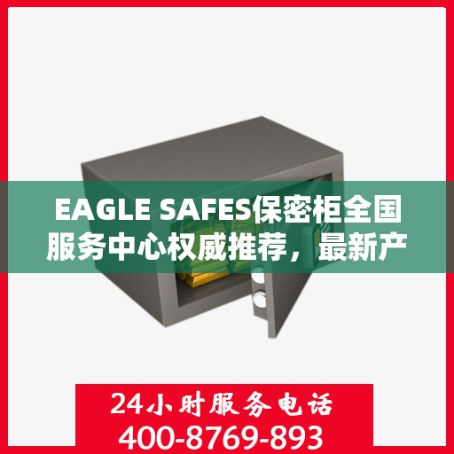 EAGLE SAFES保密柜全国服务中心权威推荐，最新产品一览