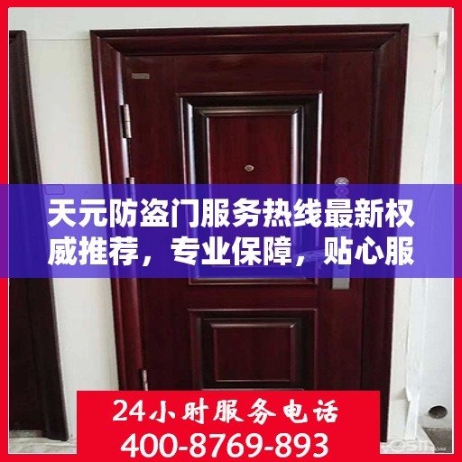天元防盗门服务热线最新权威推荐，专业保障，贴心服务