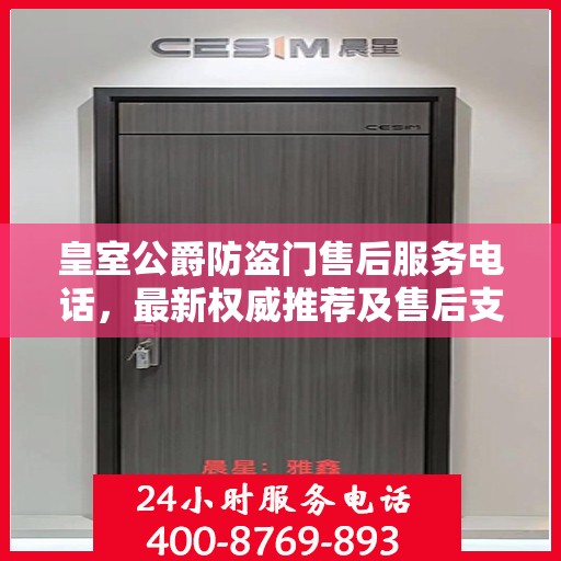 皇室公爵防盗门售后服务电话，最新权威推荐及售后支持信息指南