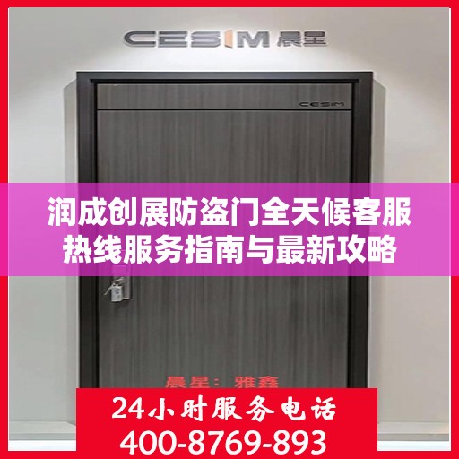 润成创展防盗门全天候客服热线服务指南与最新攻略