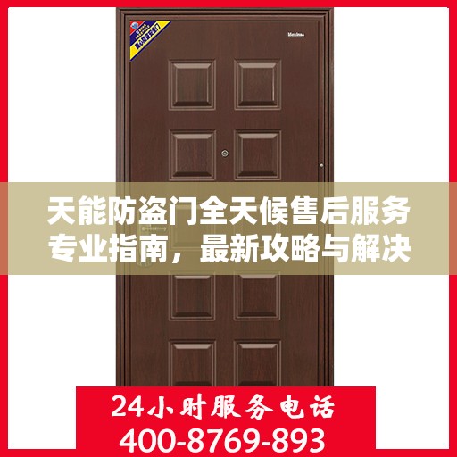 天能防盗门全天候售后服务专业指南，最新攻略与解决方案