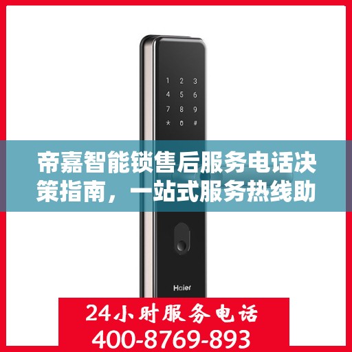 帝嘉智能锁售后服务电话决策指南，一站式服务热线助你无忧选购！