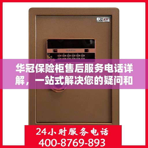 华冠保险柜售后服务电话详解，一站式解决您的疑问和需求