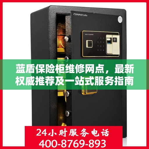 蓝盾保险柜维修网点，最新权威推荐及一站式服务指南