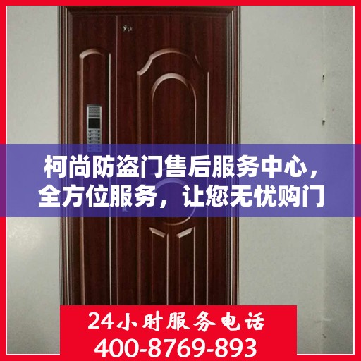 柯尚防盗门售后服务中心，全方位服务，让您无忧购门！