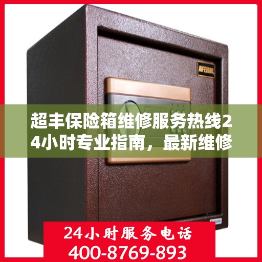 超丰保险箱维修服务热线24小时专业指南，最新维修攻略与电话服务支持