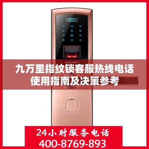 九万里指纹锁客服热线电话使用指南及决策参考