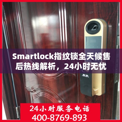 Smartlock指纹锁全天候售后热线解析，24小时无忧服务指南