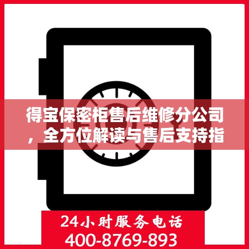 得宝保密柜售后维修分公司，全方位解读与售后支持指南