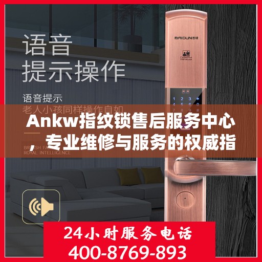 Ankw指纹锁售后服务中心，专业维修与服务的权威指南